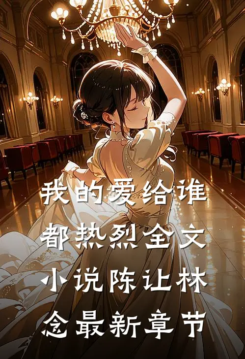 我的爱给谁都热烈全文小说陈让林念最新章节