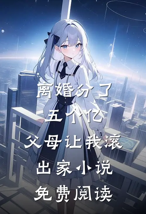 离婚分了五个亿，父母让我滚出家小说免费阅读