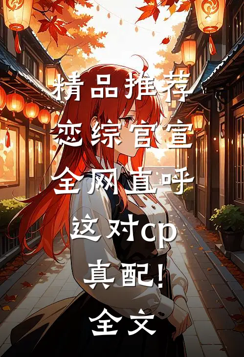 精品推荐恋综官宣,全网直呼这对cp真配!全文