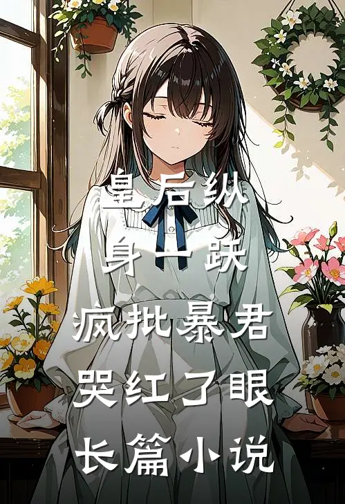 皇后纵身一跃，疯批暴君哭红了眼长篇小说
