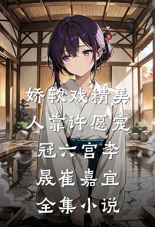 娇软戏精美人靠许愿宠冠六宫李晟崔嘉宜全集小说