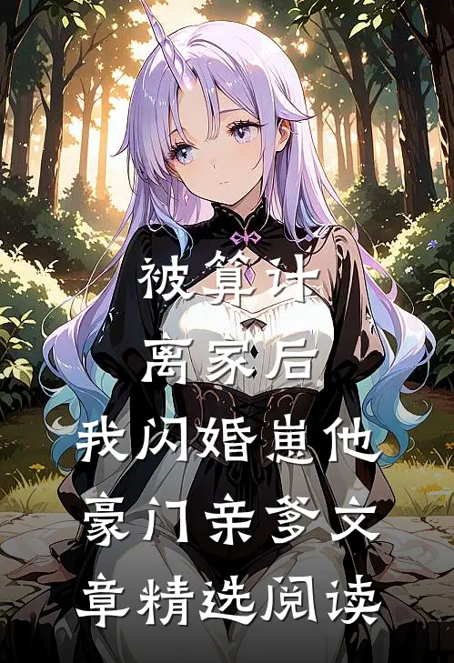 被算计离家后，我闪婚崽他豪门亲爹文章精选阅读