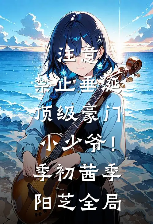 注意，禁止垂涎顶级豪门小少爷！季初茜季阳芝全局