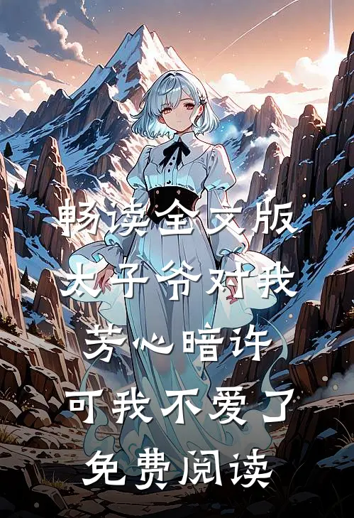畅读全文版太子爷对我芳心暗许,可我不爱了免费阅读