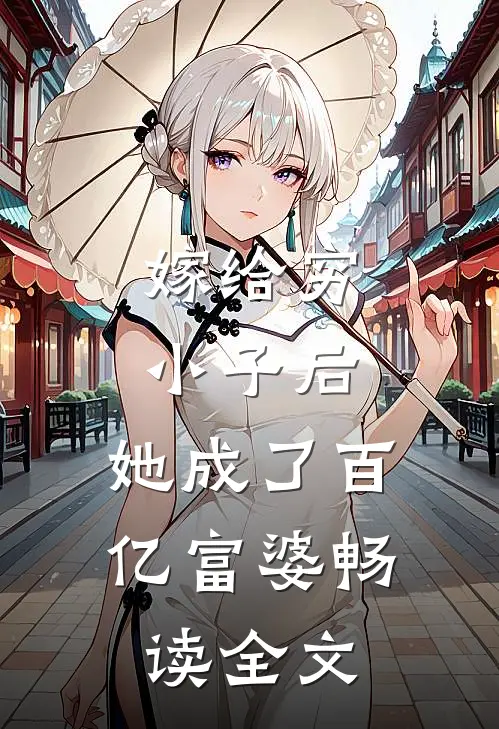 嫁给穷小子后，她成了百亿富婆畅读全文