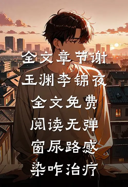 全文章节谢玉渊李锦夜全文免费阅读无弹窗尿路感染咋治疗