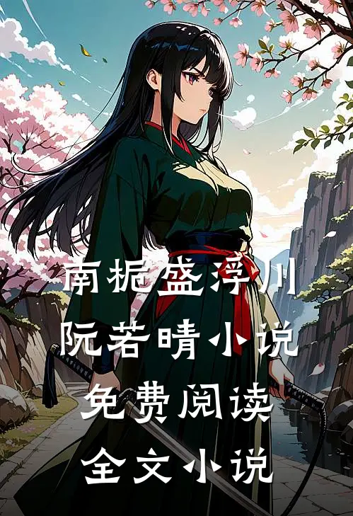 南栀盛浮川阮若晴小说免费阅读全文小说