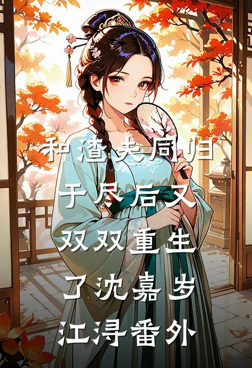 和渣夫同归于尽后又双双重生了沈嘉岁江浔 番外