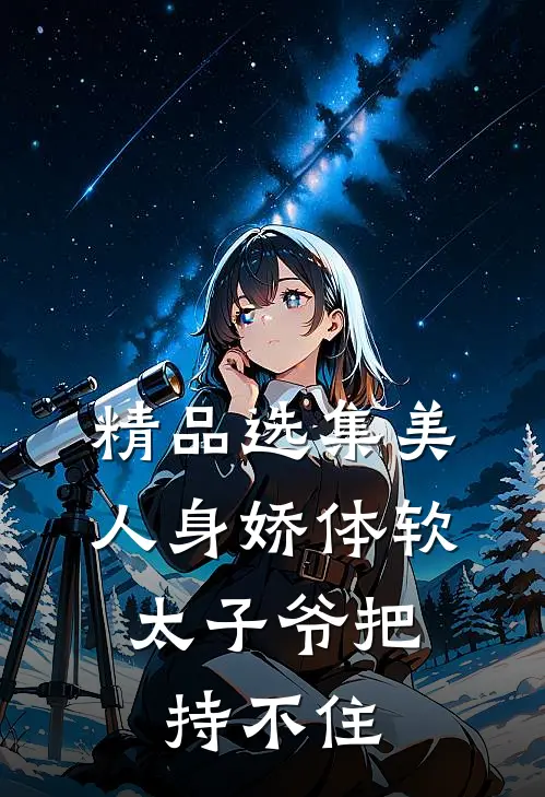 精品选集美人身娇体软，太子爷把持不住