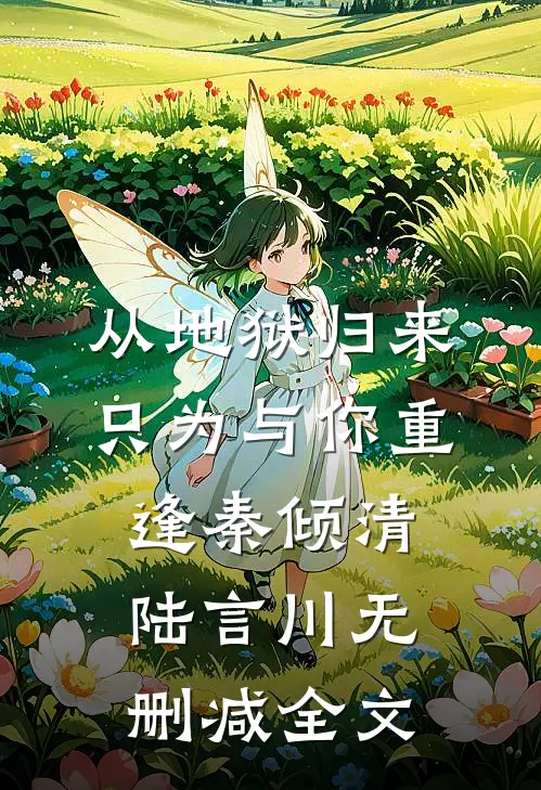从地狱归来，只为与你重逢秦倾清陆言川无删减全文