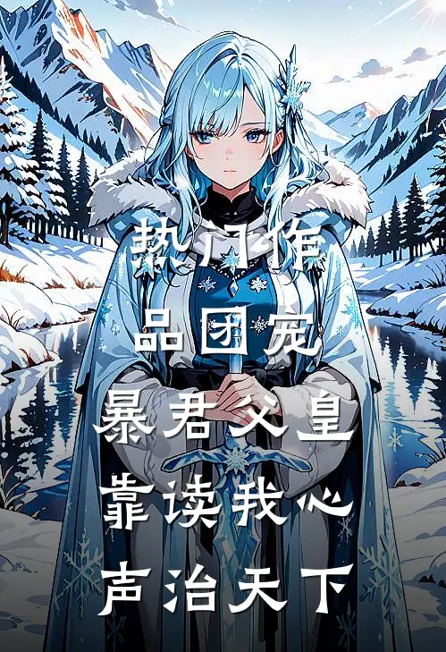 热门作品团宠：暴君父皇靠读我心声治天下