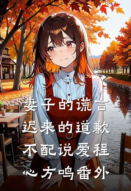 妻子的谎言：迟来的道歉不配说爱程心方鸣 番外