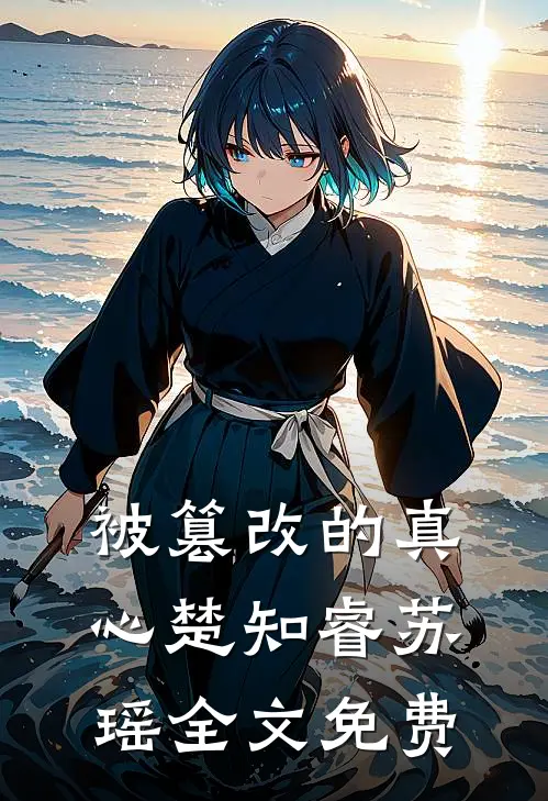 被篡改的真心楚知睿苏瑶全文免费