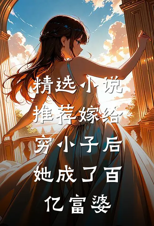 精选小说推荐嫁给穷小子后，她成了百亿富婆