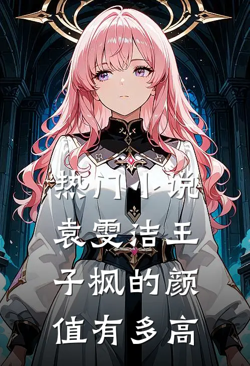 热门小说袁雯洁王子枫的颜值有多高