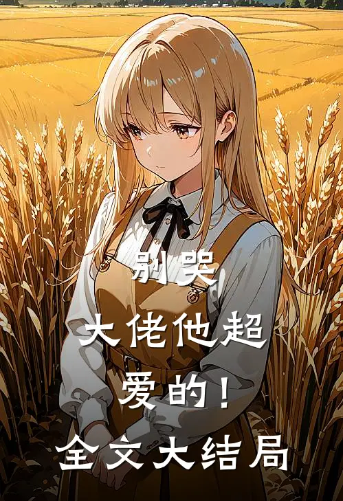 别哭,大佬他超爱的!全文大结局