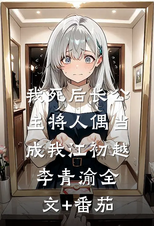 我死后长公主将人偶当成我江初越李青渝全文+番茄