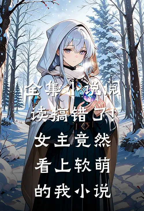 全集小说阅读搞错了!女主竟然看上软萌的我小说