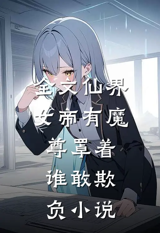 全文仙界女帝有魔尊罩着谁敢欺负小说