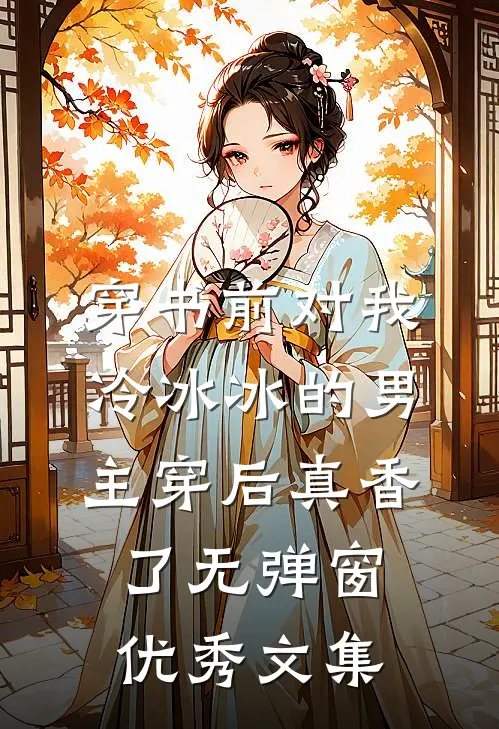 穿书前对我冷冰冰的男主穿后真香了无弹窗优秀文集