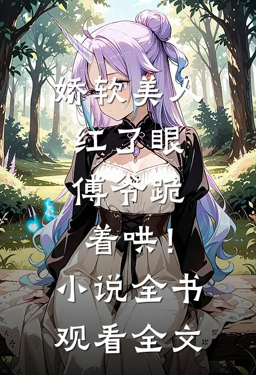 娇软美人红了眼，傅爷跪着哄！小说全书观看全文