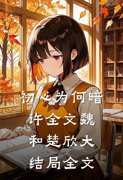 初心为何暗许全文魏和楚欣大结局全文