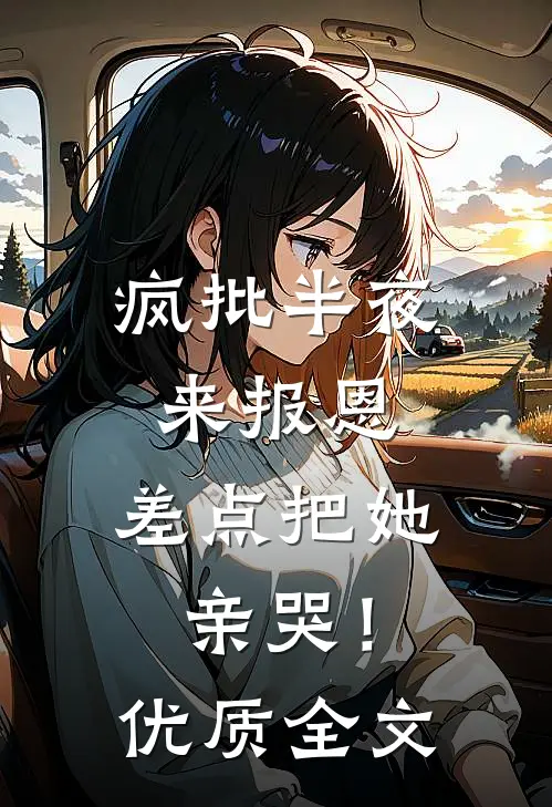 疯批半夜来报恩，差点把她亲哭！优质全文