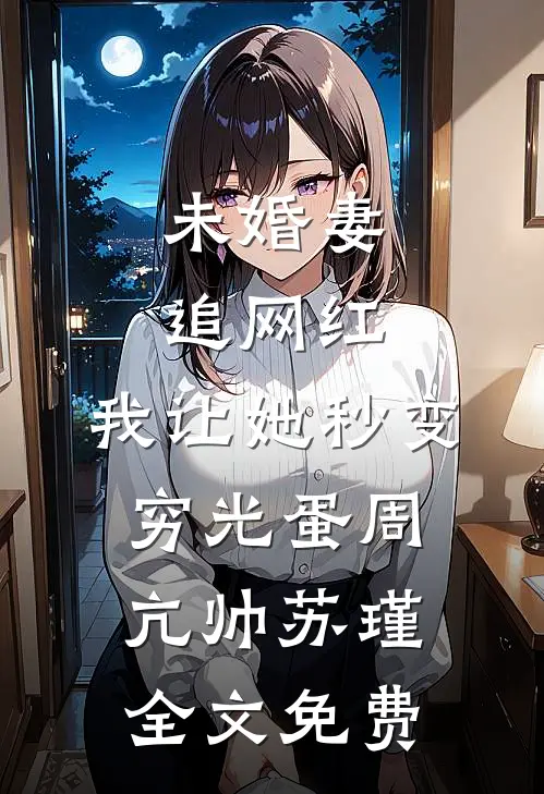 未婚妻追网红，我让她秒变穷光蛋周亢帅苏瑾全文免费