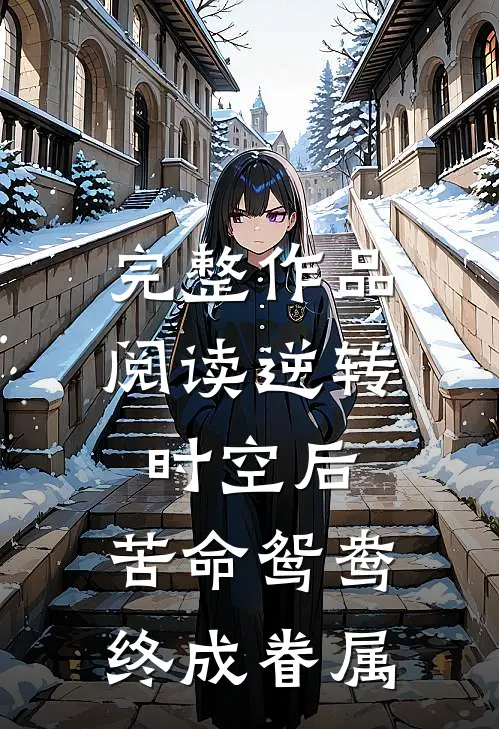 完整作品阅读逆转时空后，苦命鸳鸯终成眷属