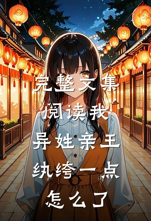 完整文集阅读我，异姓亲王，纨绔一点怎么了