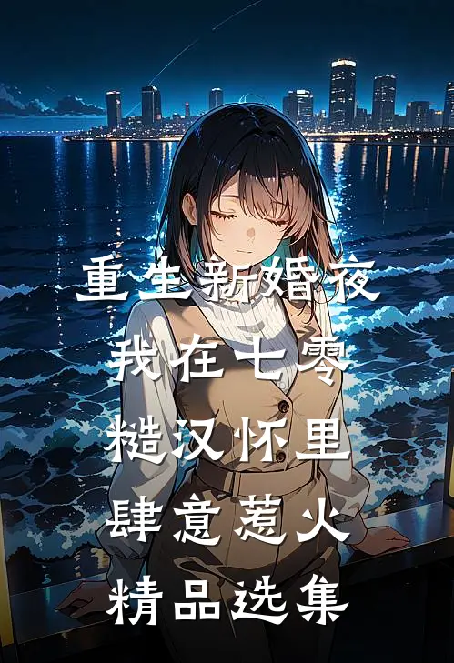 重生新婚夜，我在七零糙汉怀里肆意惹火精品选集