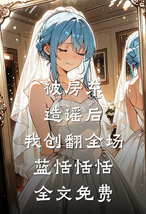 被房东造谣后，我创翻全场蓝恬恬恬全文免费