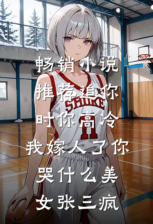 畅销小说推荐追你时你高冷,我嫁人了你哭什么 美女张三疯