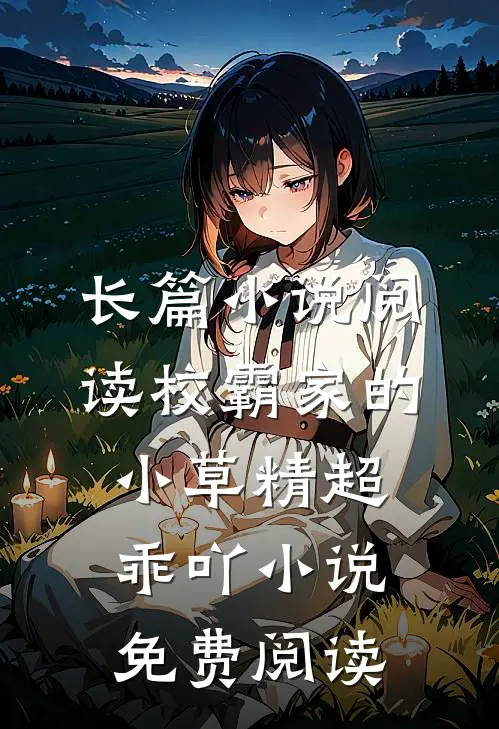 长篇小说阅读校霸家的小草精超乖吖小说免费阅读
