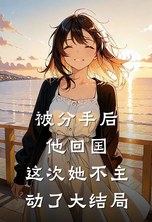 被分手后他回国,这次她不主动了大结局
