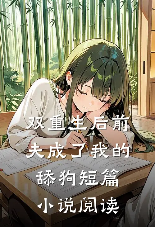 双重生后前夫成了我的舔狗短篇小说阅读