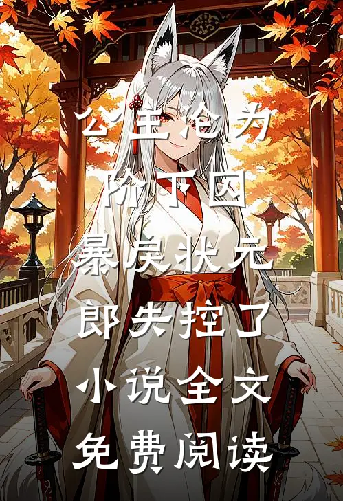 公主沦为阶下囚，暴戾状元郎失控了小说全文免费阅读