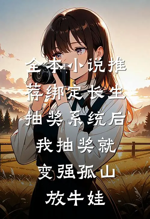 全本小说推荐绑定长生抽奖系统后,我抽奖就变强孤山放牛娃