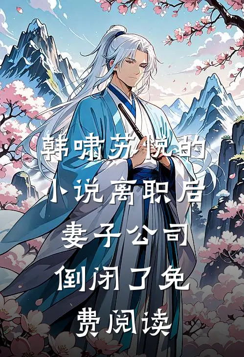 韩啸苏悦的小说离职后，妻子公司倒闭了免费阅读