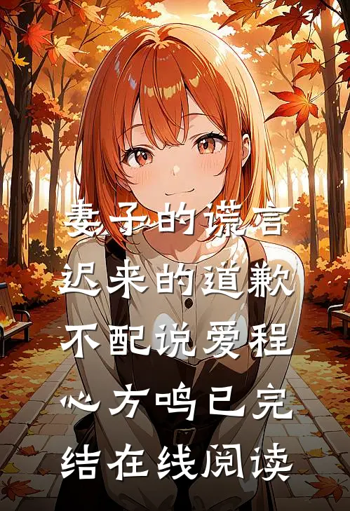 妻子的谎言：迟来的道歉不配说爱程心方鸣已完结在线阅读
