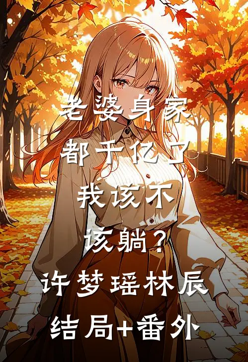 老婆身家都千亿了，我该不该躺？许梦瑶林辰结局+番外