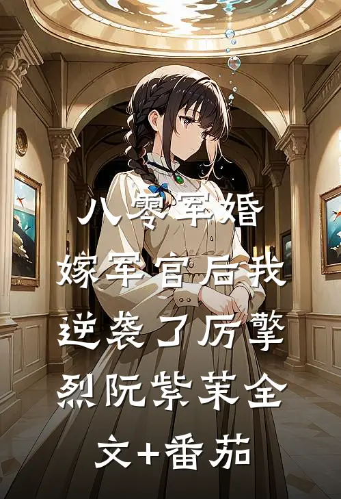 八零军婚：嫁军官后我逆袭了厉擎烈阮紫茉全文+番茄