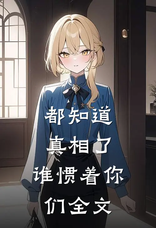 都知道真相了，谁惯着你们全文