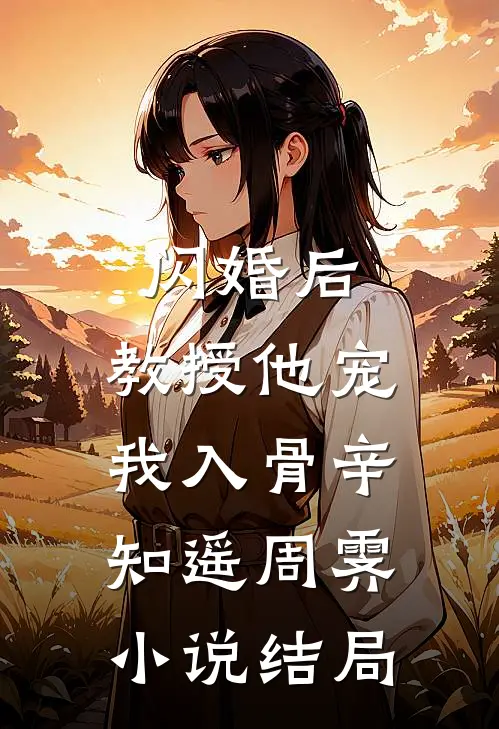闪婚后，教授他宠我入骨辛知遥周霁小说结局