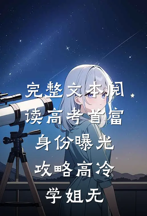 完整文本阅读高考首富身份曝光,攻略高冷学姐无