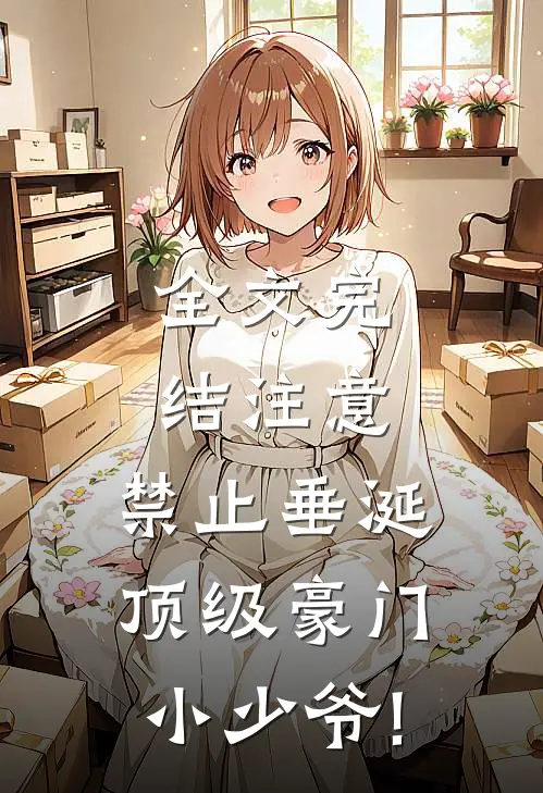全文完结注意,禁止垂涎顶级豪门小少爷!_