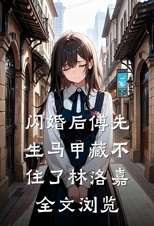 闪婚后傅先生马甲藏不住了林洛嘉全文浏览