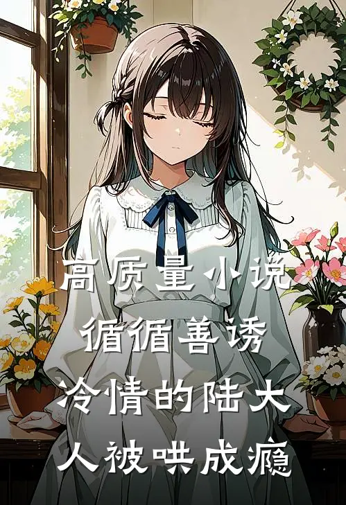 高质量小说循循善诱,冷情的陆大人被哄成瘾
