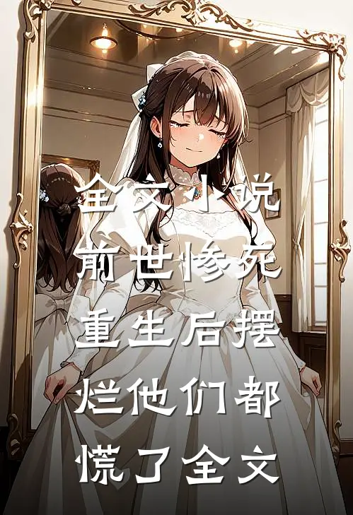 全文小说前世惨死，重生后摆烂他们都慌了全文
