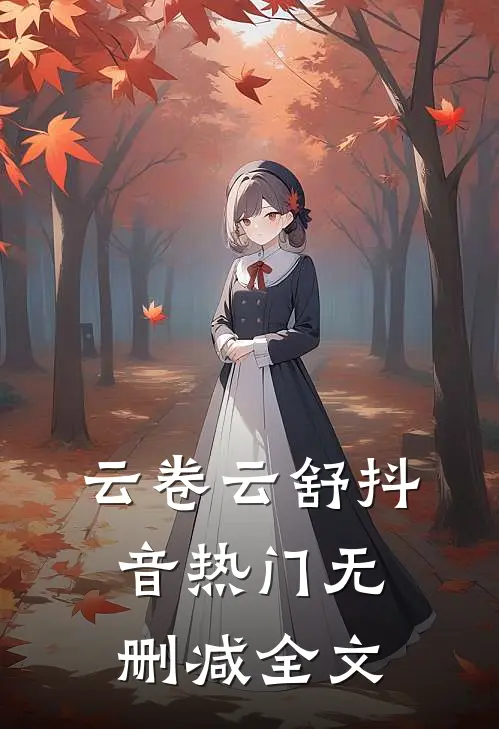 云卷云舒抖音热门无删减全文